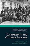 Capitalism in the Ottoman Balkans: Industrialisation and Modernity in Macedonia (The Ottoman Empire and the World)