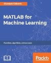 MATLAB for Machine Learning: Practical examples of regression, clustering and neural networks