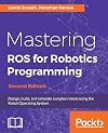 Mastering ROS for Robotics Programming - Second Edition: Design, build, and simulate complex robots using the Robot Operating System