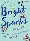 Bright Sparks: Amazing Discoveries, Inventions and Designs by Women