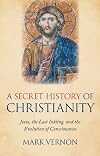 A Secret History of Christianity: Jesus, The Last Inkling, And The Evolution Of Consciousness