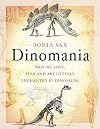 Dinomania: Why We Love, Fear and Are Utterly Enchanted by Dinosaurs