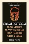 Crime Dot Com: From Viruses to Vote Rigging, How Hacking Went Global