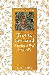 True to the Land: A History of Food in Australia (Foods and Nations)