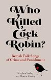 Who Killed Cock Robin?: British Folk Songs of Crime and Punishment