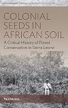 Colonial Seeds in African Soil: A Critical History of Forest Conservation in Sierra Leone (Environment in History: International Perspectives)