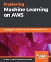 Mastering Machine Learning on AWS: Advanced machine learning in Python using SageMaker, Apache Spark, and TensorFlow