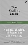 'You Shall Be Clean': A Biblical Theology Of Defilement And Cleansing (New Studies in Biblical Theology)