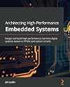Architecting High-Performance Embedded Systems: Design and build high-performance real-time digital systems based on FPGAs and custom circuits