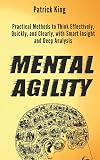 Mental Agility: Practical Methods to Think Effectively, Quickly, and Clearly, with Smart Insight and Deep Analysis
