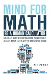 Mind For Math: Be A Human Calculator: Calculate Sums at Lighting Speed, Think Quickly, Clearly, Focus Fast And Get The Results you Desire (WHILE STUDYING LESS)