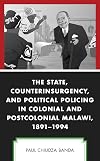 The State, Counterinsurgency, and Political Policing in Colonial and Postcolonial Malawi, 1891-1994