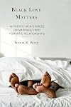 Black Love Matters: Authentic Men's Voices on Marriages and Romantic Relationships