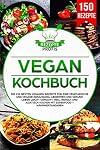 Vegan Kochbuch: Die 150 besten veganen Rezepte für eine vegetarische und vegane Ernährung. Abnehmen und gesund leben leicht gemacht. Inkl. indisch und asiatisch kochen mit Superfood + Nährwertangaben