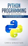Python Programming for Beginners: Learn Python Machine Learning Language From Scratch and Deep Learning (Python, Machine Learning Book 1)
