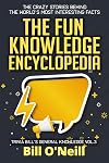 The Fun Knowledge Encyclopedia Volume 3: The Crazy Stories Behind the World's Most Interesting Facts (Trivia Bill's General Knowledge)