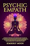 Psychic Empath: Secrets of Psychics and Empaths and a Guide to Developing Abilities Such as Intuition, Clairvoyance, Telepathy, Aura Reading, Healing Mediumship, and Connecting to Your Spirit Guides