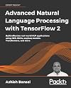 Advanced Natural Language Processing with TensorFlow 2: Build effective real-world NLP applications using NER, RNNs, seq2seq models, Transformers, and more