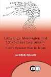 Language Ideologies and L2 Speaker Legitimacy: Native Speaker Bias in Japan (Multilingual Matters, 172)