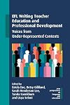EFL Writing Teacher Education and Professional Development: Voices from Under-Represented Contexts (New Perspectives on Language and Education Book 118)