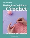 Beginner's Guide to Crochet, The: Easy techniques and 8 fun projects