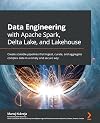 Data Engineering with Apache Spark, Delta Lake, and Lakehouse: Create scalable pipelines that ingest, curate, and aggregate complex data in a timely and secure way