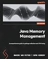 Java Memory Management: A comprehensive guide to garbage collection and JVM tuning
