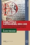 Disrupting categories, 1050-1250 : rethinking humanities through premodern texts