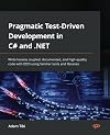 Pragmatic Test-Driven Development in C# and .NET: Write loosely coupled, documented, and high-quality code with DDD using familiar tools and libraries