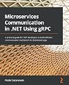 Microservices Communication in .NET Using gRPC: A practical guide for .NET developers to build efficient communication mechanism for distributed apps