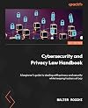 Cybersecurity and Privacy Law Handbook: A beginner's guide to dealing with privacy and security while keeping hackers at bay