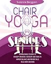 Chair Yoga for Seniors: Approachable Sessions to Develop Strength, Flexibility and Stability. Improve Balance and Prevent Falls. Relax Body and Mind.