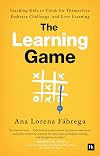 The Learning Game: Teaching Kids to Think for Themselves, Embrace Challenge, and Love Learning