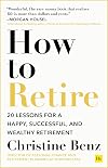 How to Retire: 20 lessons for a happy, successful, and wealthy retirement