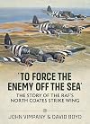 'To Force the Enemy off the Sea': The Story of the RAF's North Coates Strike Wing
