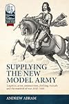 Supplying the New Model Army: Logistics, arms, ammunition, clothing, victuals and the mat&eacute;riel of war, 1645-1646 (Century of the Soldier)