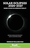 Solar Eclipses 2024 - 2027: Where and When to Experience Totality (Bradt Travel Guides (Other Guides))