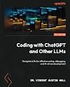 Coding with ChatGPT and Other LLMs : Navigate LLMs for effective coding, debugging, and AI-driven development