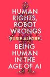 Human Rights, Robot Wrongs: A Manifesto for Humanity in the Age of AI