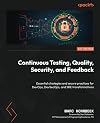 Continuous Testing, Quality, Security, and Feedback: Essential strategies and secure practices for DevOps, DevSecOps, and SRE transformations
