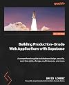 Building Production-Grade Web Applications with Supabase: A comprehensive guide to database design, security, real-time data, storage, multi-tenancy, and more