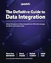 The Definitive Guide to Data Integration: Unlock the power of data integration to efficiently manage, transform, and analyze data
