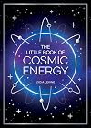 The Little Book of Cosmic Energy: A Beginner’s Guide to Harnessing the Power of the Universe