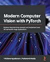 Modern Computer Vision with PyTorch: Explore deep learning concepts and implement over 50 real-world image applications