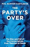 The Party's Over: The Rise and Fall of the Conservatives from Thatcher to Sunak