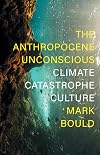 The Anthropocene Unconscious: Climate Catastrophe Culture