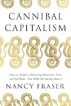 Cannibal Capitalism: How our System is Devouring Democracy, Care, and the Planetand What We Can Do About It