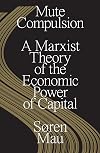 Mute Compulsion: A Marxist Theory of the Economic Power of Capital