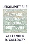 Uncomputable: Play and Politics In the Long Digital Age