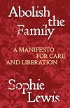 Abolish the Family: A Manifesto for Care and Liberation